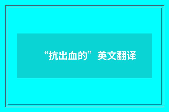 “抗出血的”英文翻译
