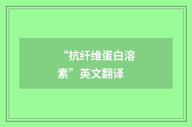 “抗纤维蛋白溶素”英文翻译