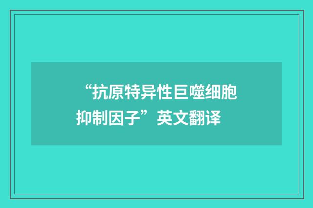“抗原特异性巨噬细胞抑制因子”英文翻译
