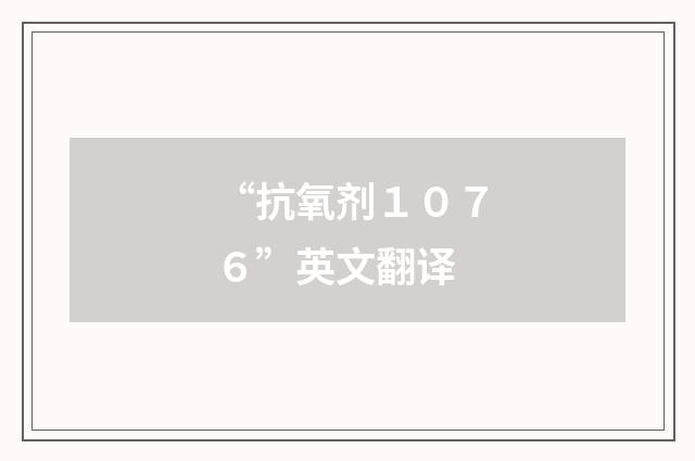 “抗氧剂１０７６”英文翻译
