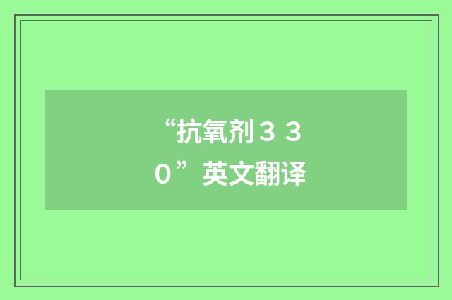 “抗氧剂３３０”英文翻译