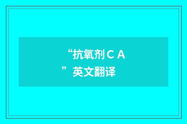 “抗氧剂ＣＡ”英文翻译