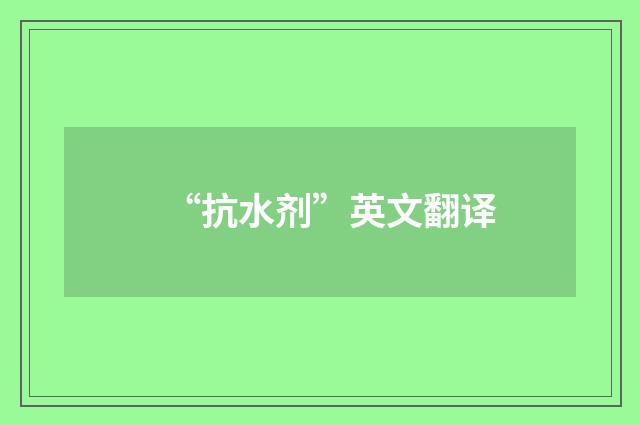 “抗水剂”英文翻译
