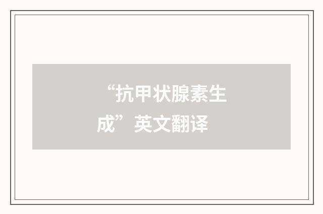 “抗甲状腺素生成”英文翻译
