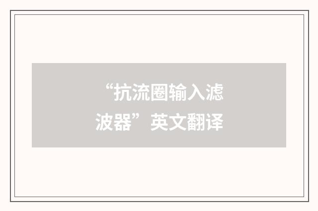 “抗流圈输入滤波器”英文翻译