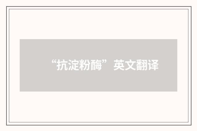 “抗淀粉酶”英文翻译