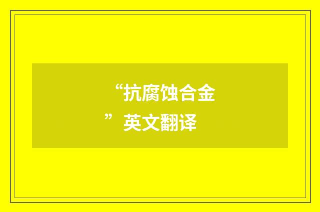 “抗腐蚀合金”英文翻译