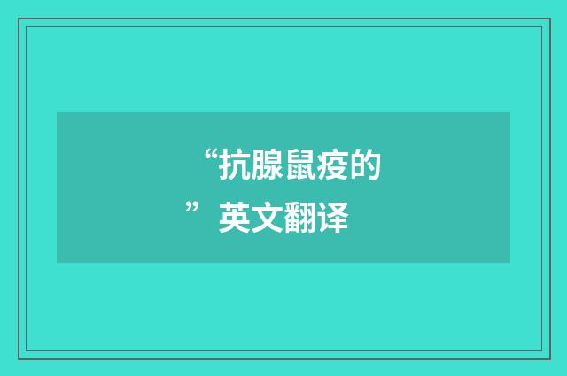 “抗腺鼠疫的”英文翻译