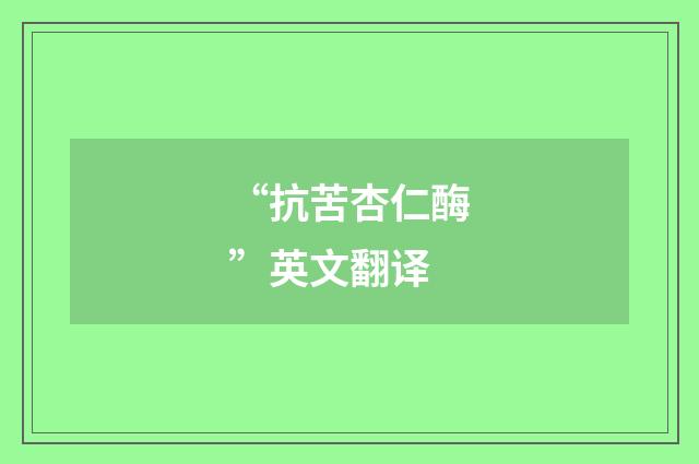 “抗苦杏仁酶”英文翻译
