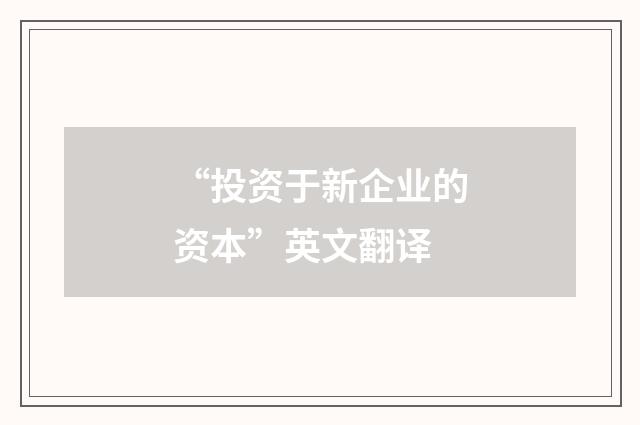 “投资于新企业的资本”英文翻译