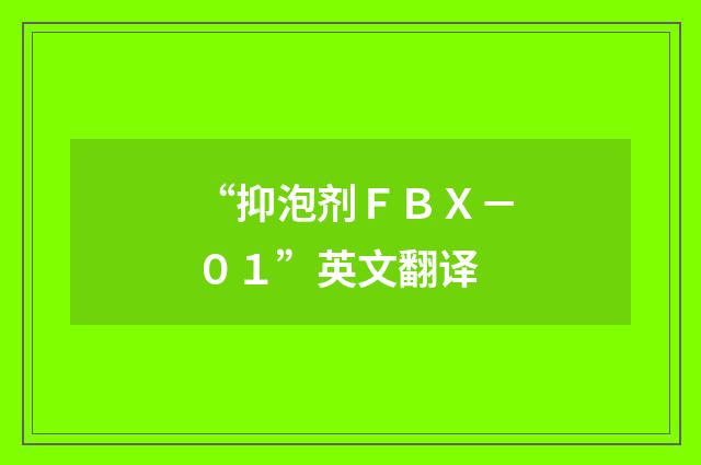 “抑泡剂ＦＢＸ－０１”英文翻译