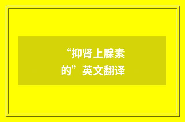 “抑肾上腺素的”英文翻译