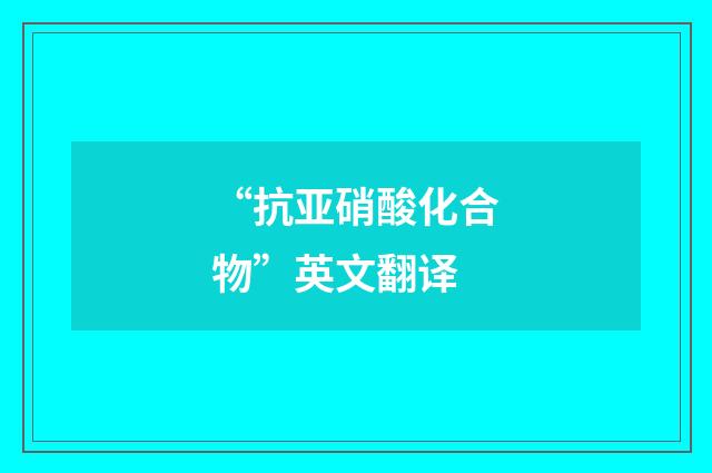 “抗亚硝酸化合物”英文翻译