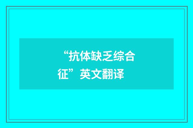 “抗体缺乏综合征”英文翻译