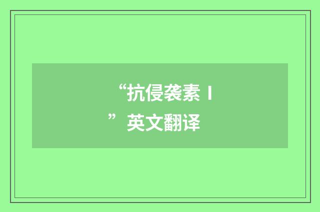 “抗侵袭素Ⅰ”英文翻译