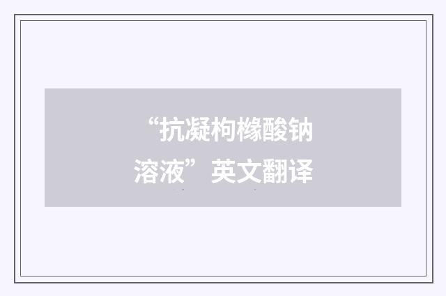 “抗凝枸橼酸钠溶液”英文翻译