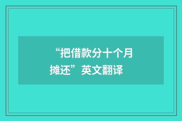 “把借款分十个月摊还”英文翻译