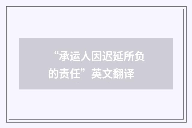 “承运人因迟延所负的责任”英文翻译