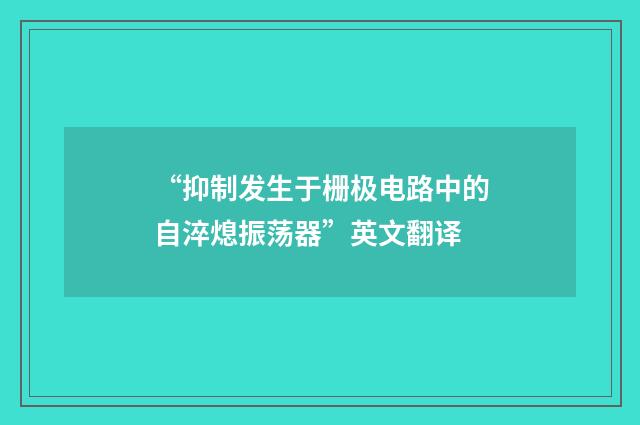 “抑制发生于栅极电路中的自淬熄振荡器”英文翻译