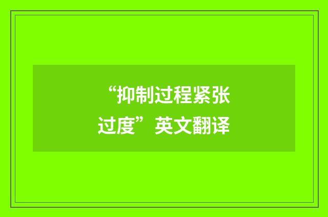 “抑制过程紧张过度”英文翻译