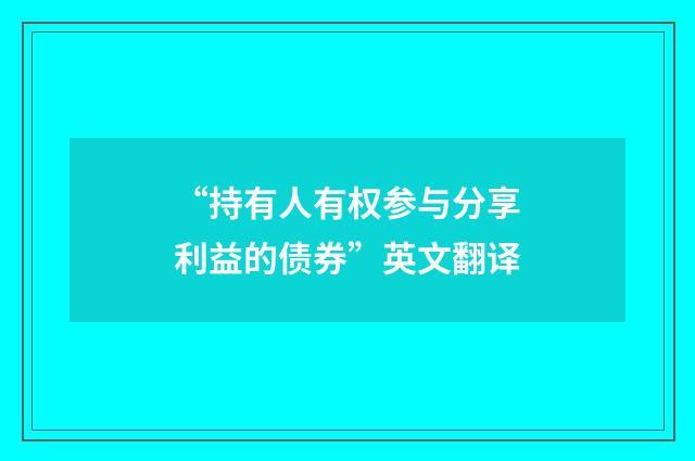 “持有人有权参与分享利益的债券”英文翻译