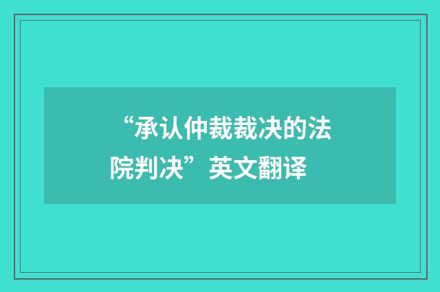 “承认仲裁裁决的法院判决”英文翻译