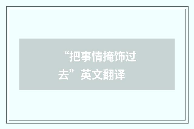 “把事情掩饰过去”英文翻译