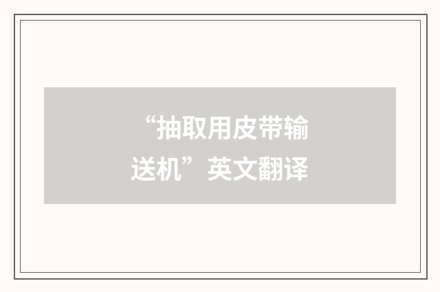 “抽取用皮带输送机”英文翻译