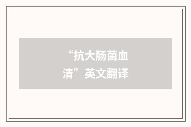 “抗大肠菌血清”英文翻译