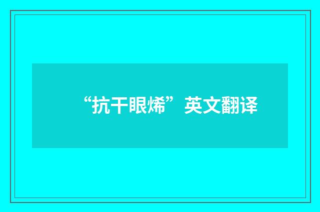 “抗干眼烯”英文翻译