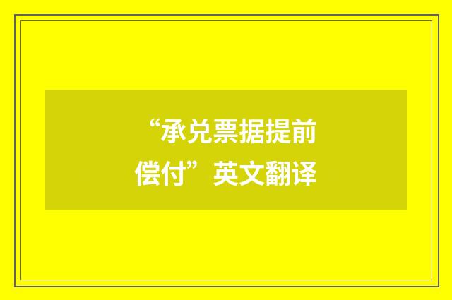 “承兑票据提前偿付”英文翻译