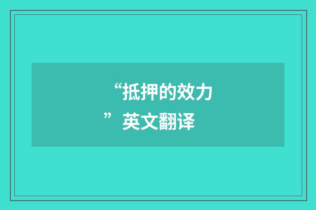 “抵押的效力”英文翻译