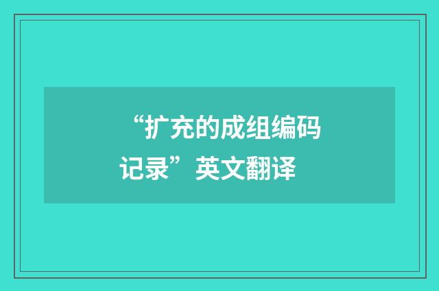 “扩充的成组编码记录”英文翻译