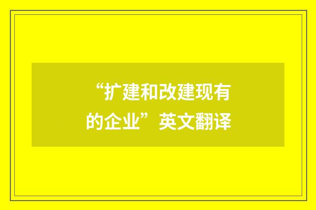 “扩建和改建现有的企业”英文翻译