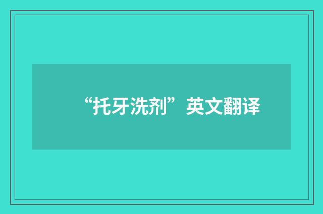 “托牙洗剂”英文翻译