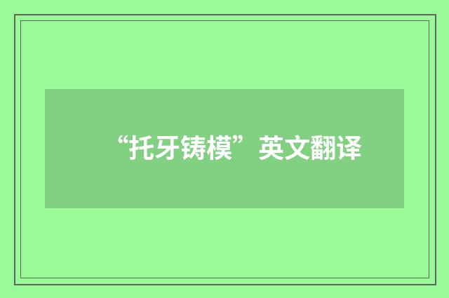 “托牙铸模”英文翻译