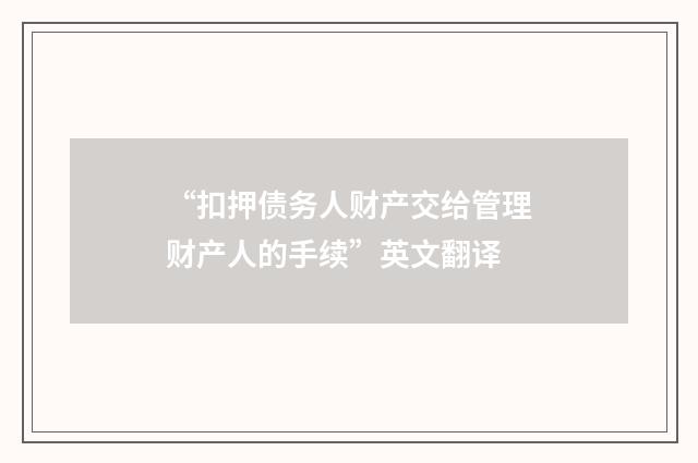 “扣押债务人财产交给管理财产人的手续”英文翻译