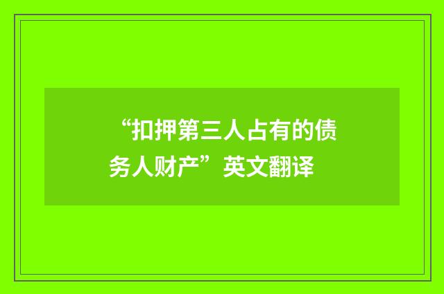 “扣押第三人占有的债务人财产”英文翻译