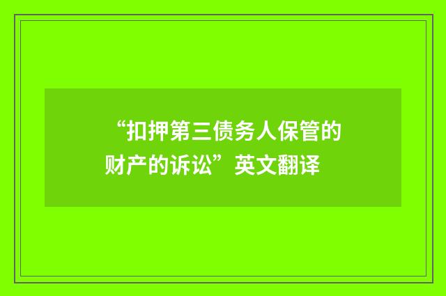 “扣押第三债务人保管的财产的诉讼”英文翻译