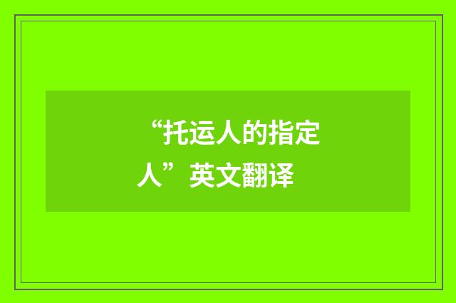 “托运人的指定人”英文翻译