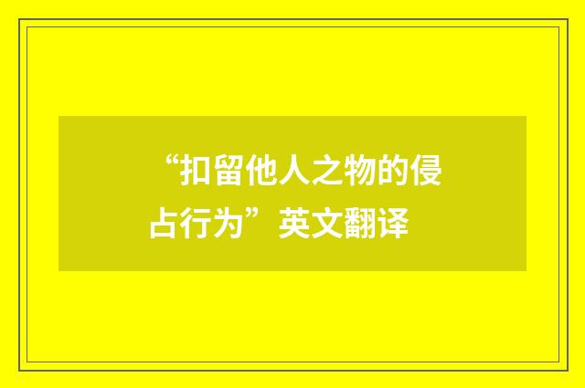 “扣留他人之物的侵占行为”英文翻译