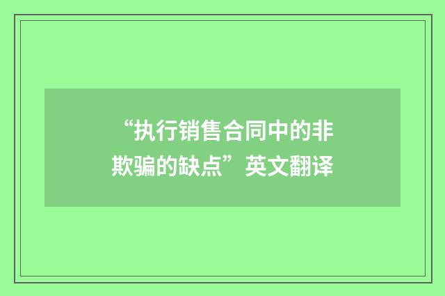 “执行销售合同中的非欺骗的缺点”英文翻译