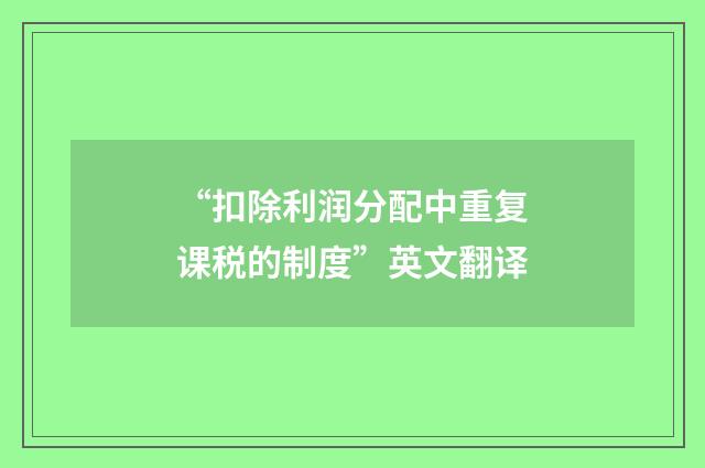 “扣除利润分配中重复课税的制度”英文翻译
