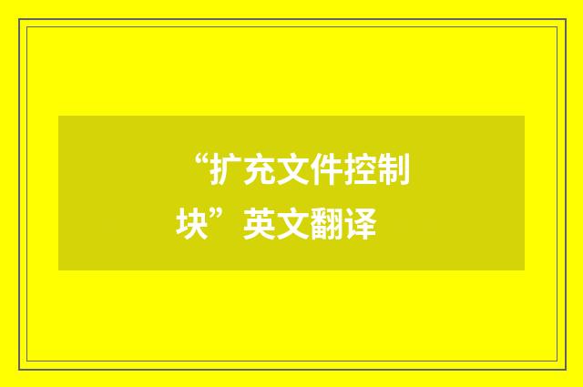 “扩充文件控制块”英文翻译