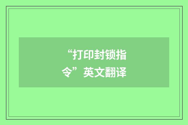 “打印封锁指令”英文翻译