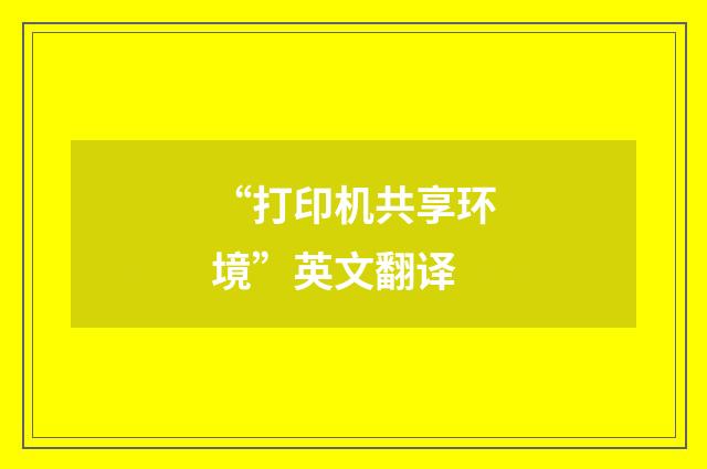 “打印机共享环境”英文翻译