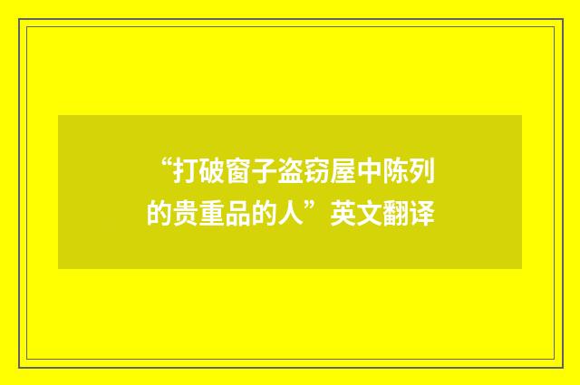 “打破窗子盗窃屋中陈列的贵重品的人”英文翻译
