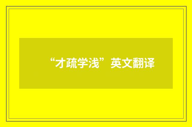 “才疏学浅”英文翻译