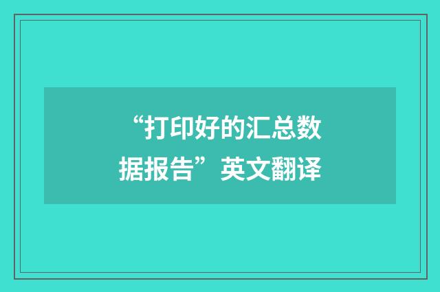 “打印好的汇总数据报告”英文翻译