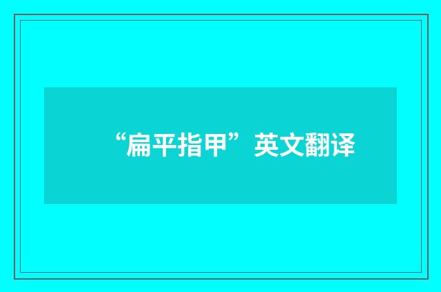 “扁平指甲”英文翻译